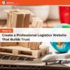 How to Create a Professional Logistics Website That Builds Trust