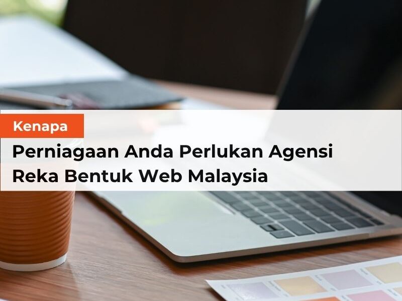 Kenapa Perniagaan Anda Perlukan Agensi Reka Bentuk Web Malaysia